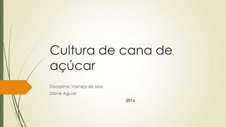 Cultura de cana de açúcar Disciplina: Manejo do solo Dione Aguiar 2016.