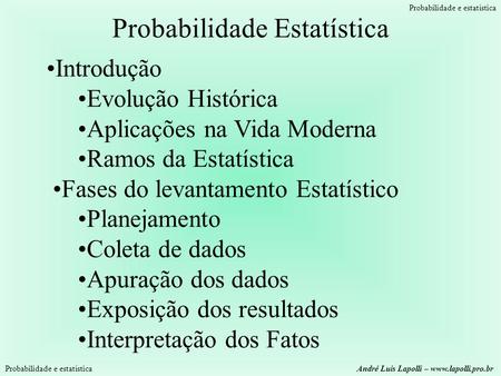 Probabilidade e estatística André Luis Lapolli – www.lapolli.pro.br Probabilidade Estatística Introdução Evolução Histórica Aplicações na Vida Moderna.
