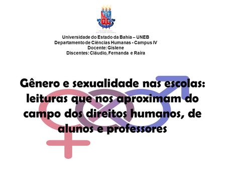 Gênero e sexualidade nas escolas: leituras que nos aproximam do campo dos direitos humanos, de alunos e professores Universidade do Estado da Bahia – UNEB.