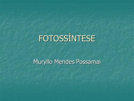 FOTOSSÍNTESE Muryllo Mendes Possamai. FOTOSSÍNTESE “photos” = luz “síntese” = produzir.