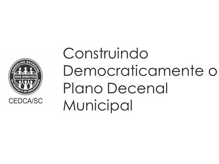 Construindo Democraticamente o Plano Decenal Municipal.