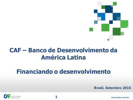 CAF – Banco de Desenvolvimento da América Latina Financiando o desenvolvimento Brasil, Setembro 2016 1.