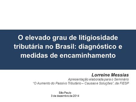 O elevado grau de litigiosidade tributária no Brasil: diagnóstico e medidas de encaminhamento Lorreine Messias Apresentação elaborada para o Seminário.