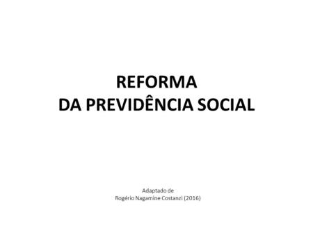 Adaptado de Rogério Nagamine Costanzi (2016) REFORMA DA PREVIDÊNCIA SOCIAL.