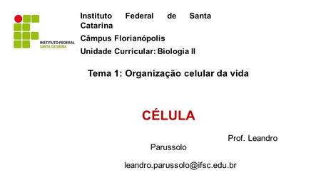 Tema 1: Organização celular da vida CÉLULA Prof. Leandro Parussolo Instituto Federal de Santa Catarina Câmpus Florianópolis.