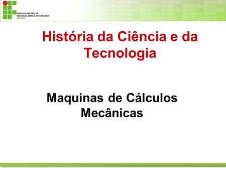 História da Ciência e da Tecnologia Maquinas de Cálculos Mecânicas.