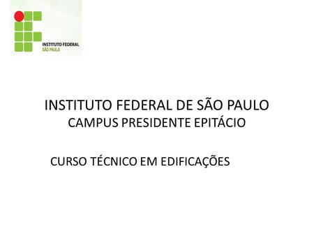 INSTITUTO FEDERAL DE SÃO PAULO CAMPUS PRESIDENTE EPITÁCIO CURSO TÉCNICO EM EDIFICAÇÕES.