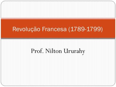 Revolução Francesa (1789-1799) Prof. Nilton Ururahy.