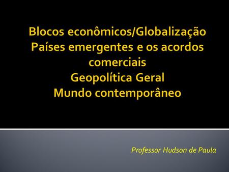 Professor Hudson de Paula.  Globalização está ligada diretamente aos aspectos econômicos, pois como se sabe, a Globalização está presente em todos os.