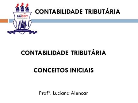CONTABILIDADE TRIBUTÁRIA CONCEITOS INICIAIS Profª. Luciana Alencar.