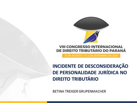 INCIDENTE DE DESCONSIDERAÇÃO DE PERSONALIDADE JURÍDICA NO DIREITO TRIBUTÁRIO BETINA TREIGER GRUPENMACHER.