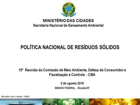Ministério das Cidades / SNSA POLÍTICA NACIONAL DE RESÍDUOS SÓLIDOS 15ª Reunião do Comissão de Meio Ambiente, Defesa do Consumidor e Fiscalização e Controle.