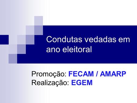 Condutas vedadas em ano eleitoral Promoção: FECAM / AMARP Realização: EGEM.