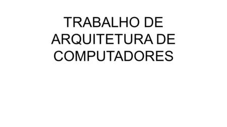 TRABALHO DE ARQUITETURA DE COMPUTADORES