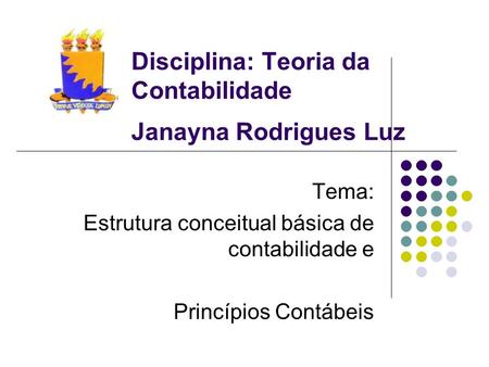 Disciplina: Teoria da Contabilidade Janayna Rodrigues Luz Tema: Estrutura conceitual básica de contabilidade e Princípios Contábeis.