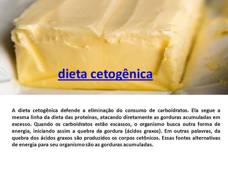 Dieta cetogênica A dieta cetogênica defende a eliminação do consumo de carboidratos. Ela segue a mesma linha da dieta das proteínas, atacando diretamente.