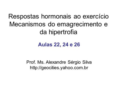Respostas hormonais ao exercício Mecanismos do emagrecimento e da hipertrofia Aulas 22, 24 e 26 Prof. Ms. Alexandre Sérgio Silva