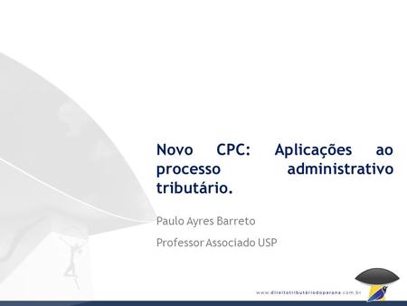 Novo CPC: Aplicações ao processo administrativo tributário. Paulo Ayres Barreto Professor Associado USP.