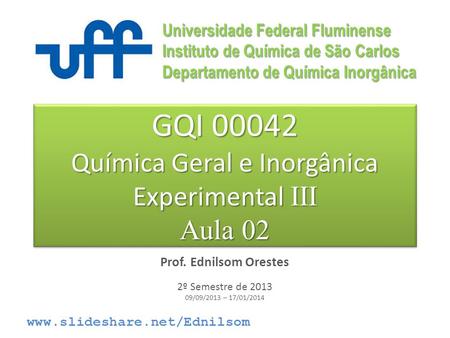 GQI 00042 Química Geral e Inorgânica Experimental III Aula 02 Prof. Ednilsom Orestes 2º Semestre de 2013 09/09/2013 – 17/01/2014 Universidade Federal Fluminense.