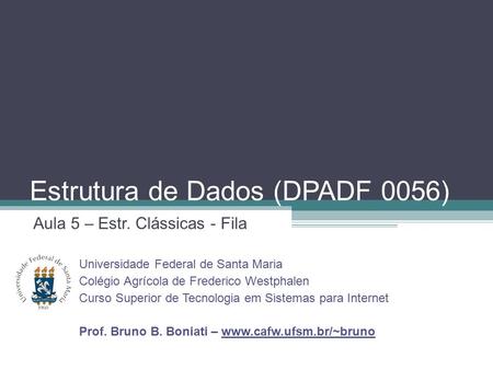 Estrutura de Dados (DPADF 0056) Aula 5 – Estr. Clássicas - Fila Universidade Federal de Santa Maria Colégio Agrícola de Frederico Westphalen Curso Superior.