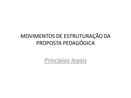 MOVIMENTOS DE ESTRUTURAÇÃO DA PROPOSTA PEDAGÓGICA Princípios legais.