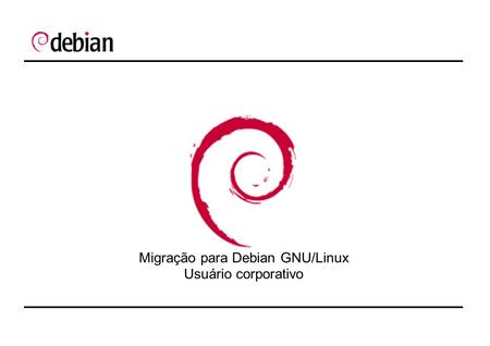 Migração para Debian GNU/Linux Usuário corporativo.