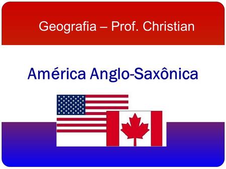 América Anglo-Saxônica Geografia – Prof. Christian.
