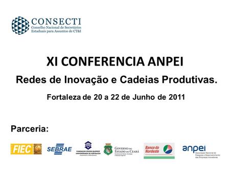 XI CONFERENCIA ANPEI Redes de Inovação e Cadeias Produtivas. Fortaleza de 20 a 22 de Junho de 2011 Parceria: