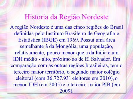 Historia da Região Nordeste A região Nordeste é uma das cinco regiões do Brasil definidas pelo Instituto Brasileiro de Geografia e Estatística (IBGE) em.