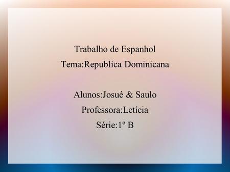 Trabalho de Espanhol Tema:Republica Dominicana Alunos:Josué & Saulo Professora:Letícia Série:1º B.