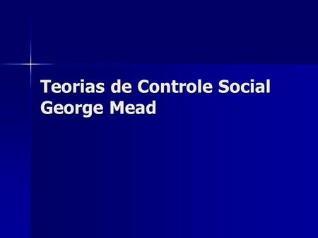 Teorias de Controle Social George Mead. GEORGE MEAD Pai fundador do interacionismo simbólico. Pai fundador do interacionismo simbólico. Mead destina um.