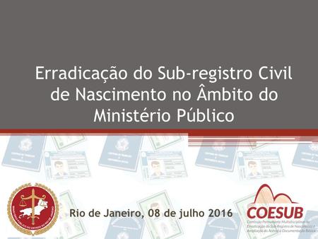 Erradicação do Sub-registro Civil de Nascimento no Âmbito do Ministério Público Rio de Janeiro, 08 de julho 2016.