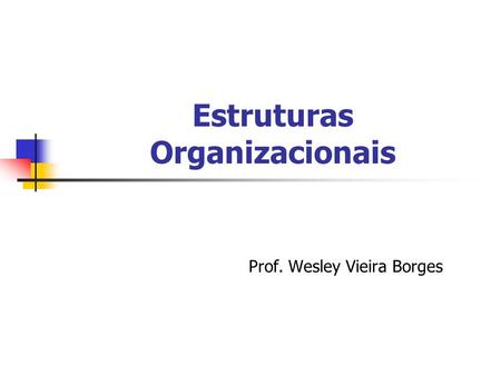 Estruturas Organizacionais Prof. Wesley Vieira Borges.
