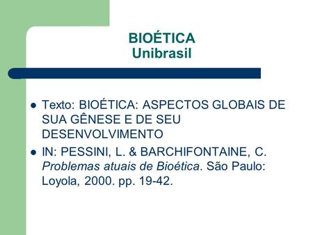 BIOÉTICA Unibrasil Texto: BIOÉTICA: ASPECTOS GLOBAIS DE SUA GÊNESE E DE SEU DESENVOLVIMENTO IN: PESSINI, L. & BARCHIFONTAINE, C. Problemas atuais de Bioética.