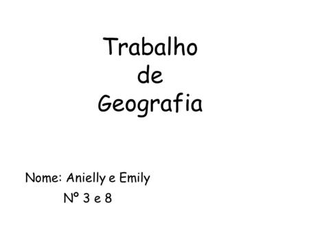 Trabalho de G eografia Nome: Anielly e Emily Nº 3 e 8.