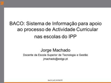 BACO: Sistema de Informação para apoio ao processo de Actividade Curricular nas escolas do IPP Jorge Machado Docente da Escola Superior de Tecnologia e.