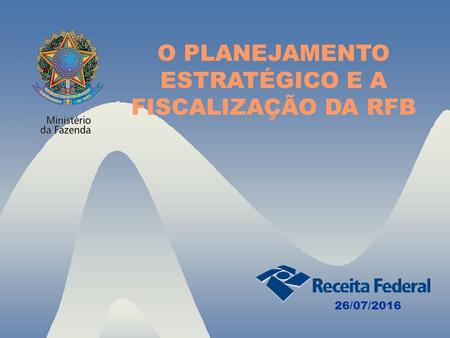 O PLANEJAMENTO ESTRATÉGICO E A FISCALIZAÇÃO DA RFB 26/07/2016.