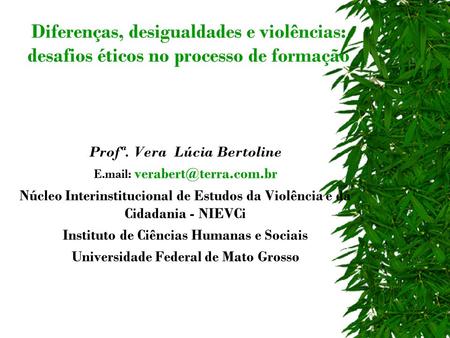 Diferenças, desigualdades e violências: desafios éticos no processo de formação Profª. Vera Lúcia Bertoline E.mail: Núcleo Interinstitucional.