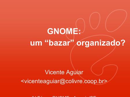 GNOME: um “bazar” organizado? Vicente Aguiar IV Fórum GNOME - Aracaju/SE.