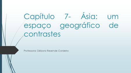 Capítulo 7- Ásia: um espaço geográfico de contrastes Professora: Débora Resende Cordeiro.