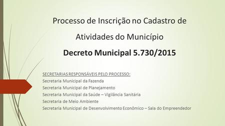 Processo de Inscrição no Cadastro de Atividades do Município Decreto Municipal 5.730/2015 SECRETARIAS RESPONSÁVEIS PELO PROCESSO: Secretaria Municipal.