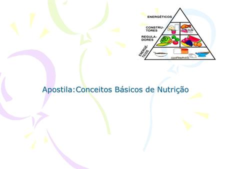 Apostila:Conceitos Básicos de Nutrição. 1-Alimento-.Substância que fornece os elementos necessários ao organismo humano para a sua formação, manutenção.