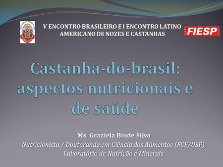 Ms. Graziela Biude Silva Ms. Graziela Biude Silva Nutricionista / Doutoranda em Ciência dos Alimentos (FCF/USP) Laboratório de Nutrição e Minerais V ENCONTRO.