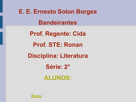 E. E. Ernesto Solon Borges Bandeirantes Prof. Regente: Cida Prof. STE: Ronan Disciplina: Literatura Série: 2° ALUNOS: Data: