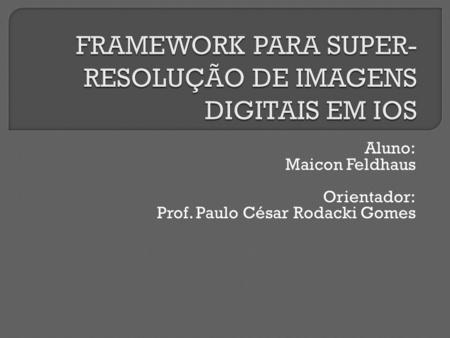 Aluno: Maicon Feldhaus Orientador: Prof. Paulo César Rodacki Gomes.