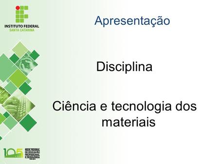 Apresentação Disciplina Ciência e tecnologia dos materiais.