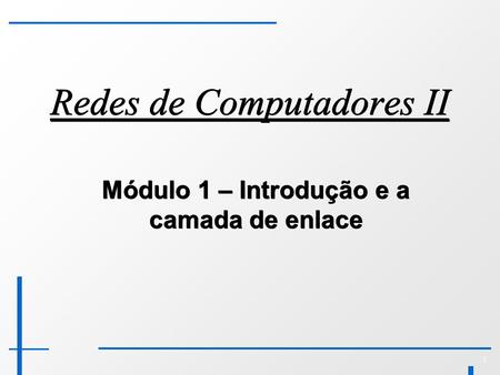1 Redes de Computadores II Módulo 1 – Introdução e a camada de enlace.