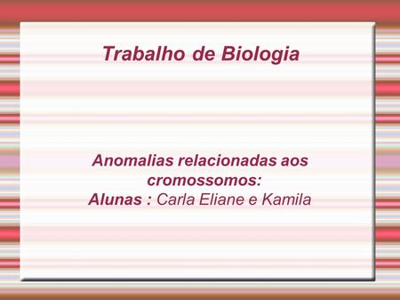 Trabalho de Biologia Anomalias relacionadas aos cromossomos: Alunas : Carla Eliane e Kamila.