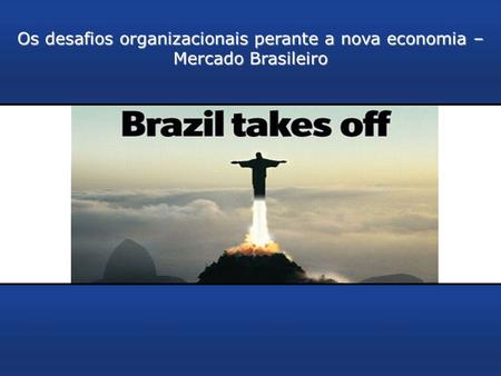 1 Os desafios organizacionais perante a nova economia – Mercado Brasileiro.