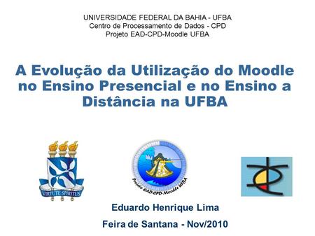A Evolução da Utilização do Moodle no Ensino Presencial e no Ensino a Distância na UFBA Eduardo Henrique Lima Feira de Santana - Nov/2010 UNIVERSIDADE.